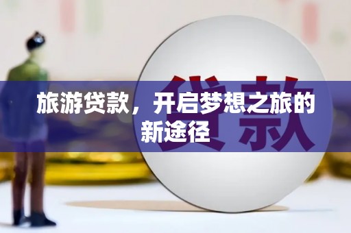 七台河旅游贷款，开启梦想之旅的新途径