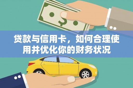 七台河贷款与信用卡，如何合理使用并优化你的财务状况
