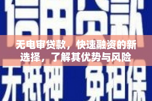 七台河无电审贷款，快速融资的新选择，了解其优势与风险
