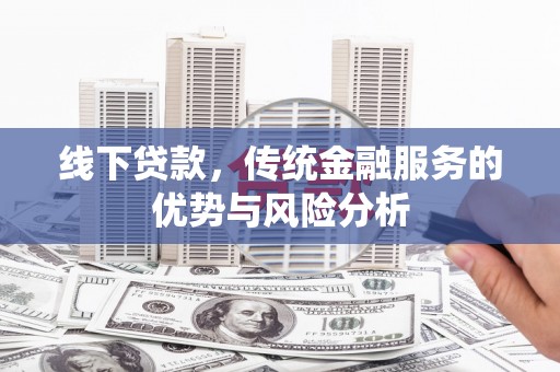 七台河线下贷款，传统金融服务的优势与风险分析