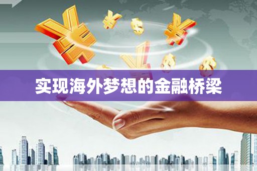 七台河实现海外梦想的金融桥梁