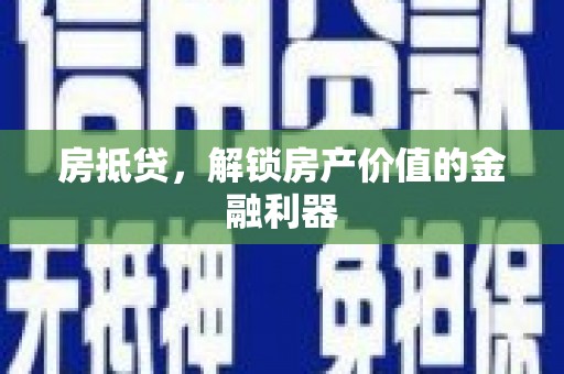 七台河房抵贷，解锁房产价值的金融利器