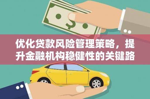 七台河优化贷款风险管理策略，提升金融机构稳健性的关键路径