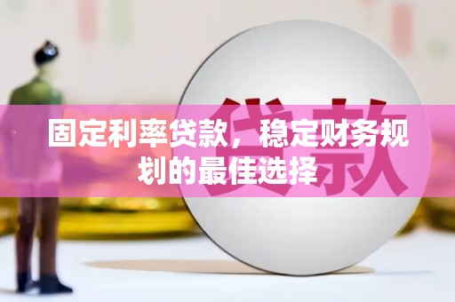 七台河固定利率贷款，稳定财务规划的最佳选择