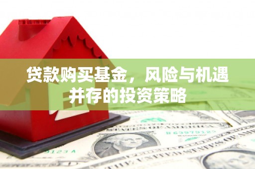 七台河贷款购买基金，风险与机遇并存的投资策略