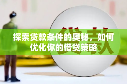 七台河探索贷款条件的奥秘，如何优化你的借贷策略