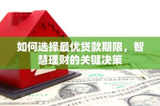 七台河如何选择最优贷款期限，智慧理财的关键决策