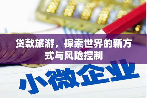 七台河贷款旅游，探索世界的新方式与风险控制