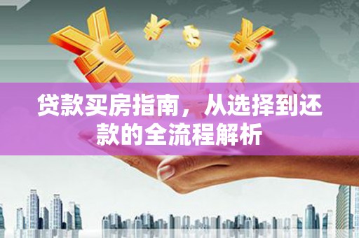七台河贷款买房指南，从选择到还款的全流程解析