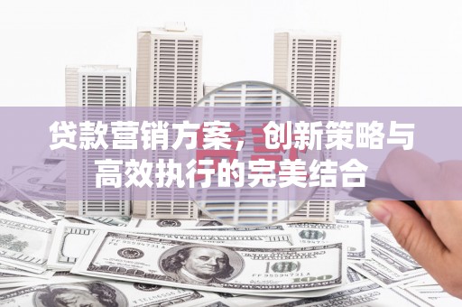 七台河贷款营销方案，创新策略与高效执行的完美结合