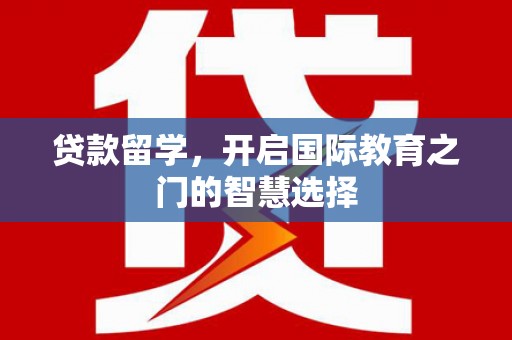 七台河贷款留学，开启国际教育之门的智慧选择