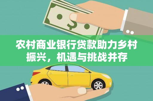 七台河农村商业银行贷款助力乡村振兴，机遇与挑战并存