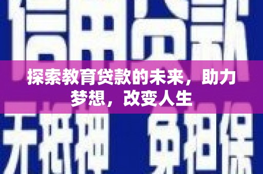 七台河探索教育贷款的未来，助力梦想，改变人生