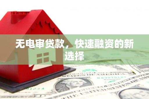 七台河无电审贷款，快速融资的新选择