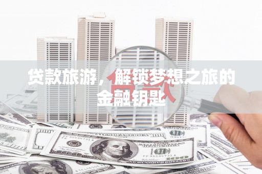 七台河贷款旅游，解锁梦想之旅的金融钥匙