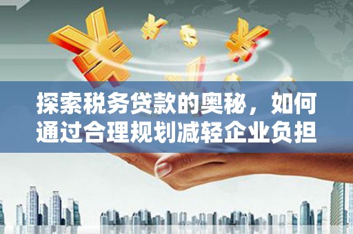 七台河探索税务贷款的奥秘，如何通过合理规划减轻企业负担