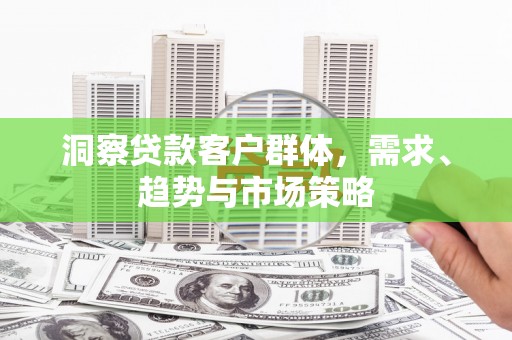 七台河洞察贷款客户群体，需求、趋势与市场策略