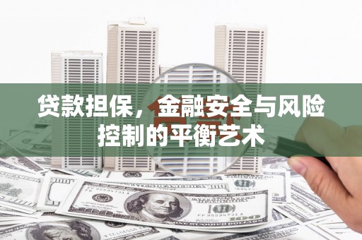 七台河贷款担保，金融安全与风险控制的平衡艺术