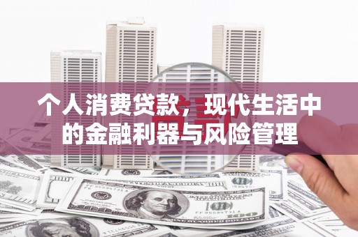 七台河个人消费贷款，现代生活中的金融利器与风险管理