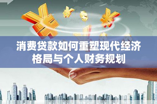 七台河消费贷款如何重塑现代经济格局与个人财务规划