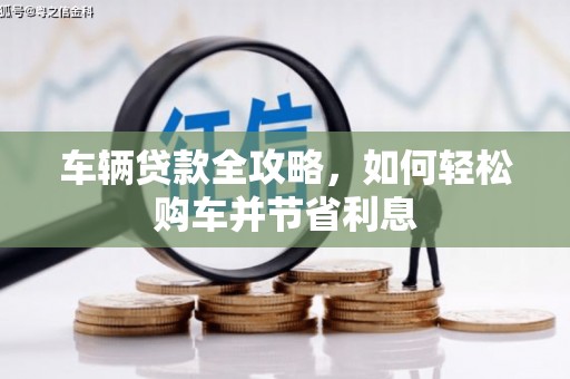 七台河车辆贷款全攻略，如何轻松购车并节省利息