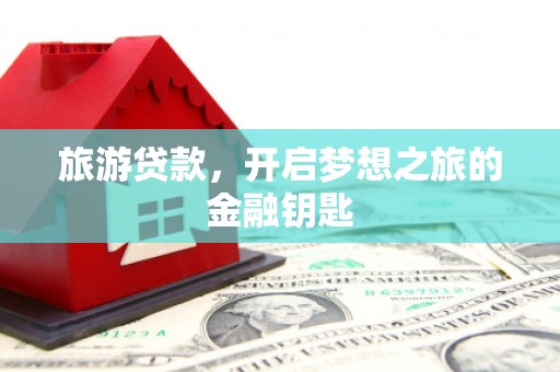 七台河旅游贷款，开启梦想之旅的金融钥匙
