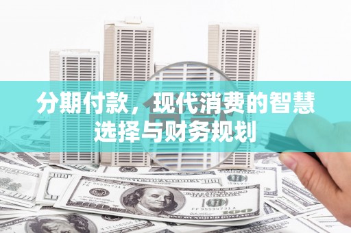 七台河分期付款，现代消费的智慧选择与财务规划