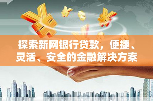七台河探索新网银行贷款，便捷、灵活、安全的金融解决方案
