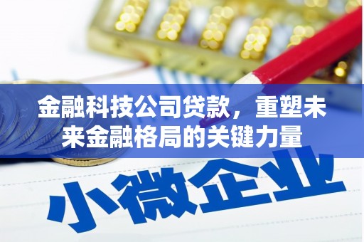 七台河金融科技公司贷款，重塑未来金融格局的关键力量