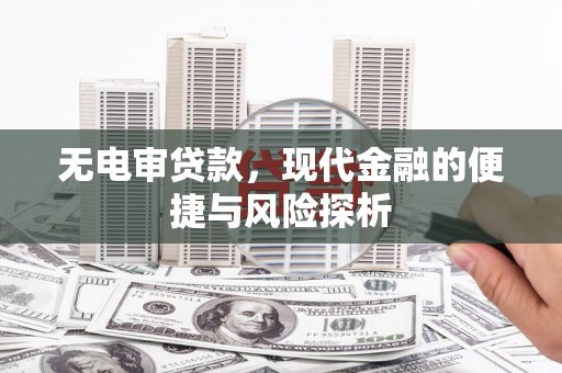 七台河无电审贷款，现代金融的便捷与风险探析