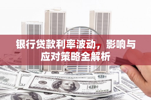 七台河银行贷款利率波动，影响与应对策略全解析