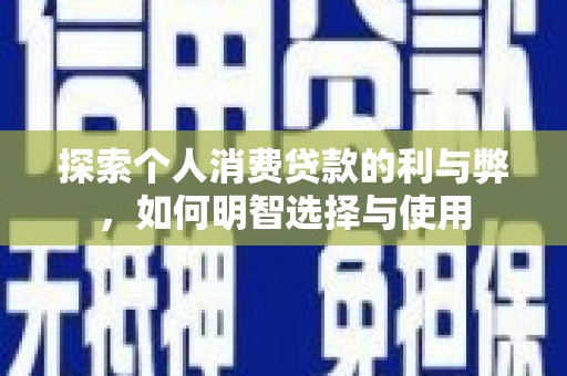 七台河探索个人消费贷款的利与弊，如何明智选择与使用