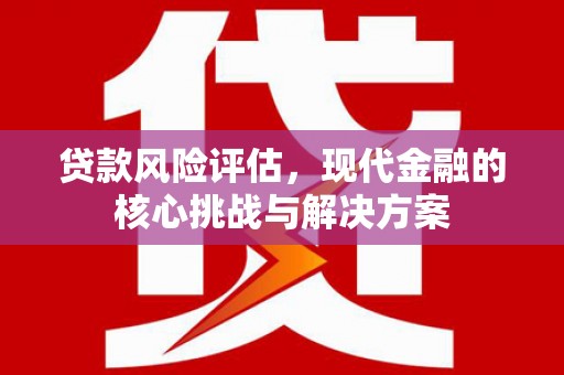 七台河贷款风险评估，现代金融的核心挑战与解决方案