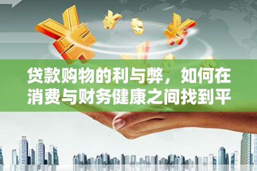七台河贷款购物的利与弊，如何在消费与财务健康之间找到平衡