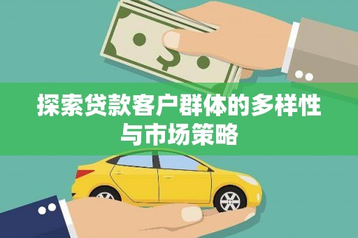 七台河探索贷款客户群体的多样性与市场策略