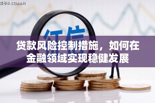 七台河贷款风险控制措施，如何在金融领域实现稳健发展
