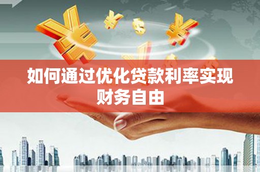 七台河如何通过优化贷款利率实现财务自由