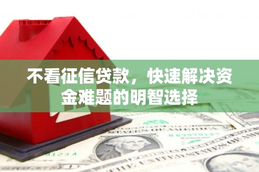 七台河不看征信贷款，快速解决资金难题的明智选择