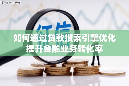 七台河如何通过贷款搜索引擎优化提升金融业务转化率
