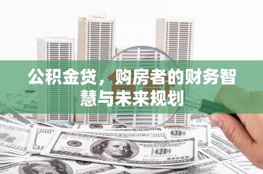 七台河公积金贷，购房者的财务智慧与未来规划