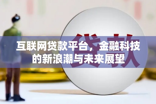 七台河互联网贷款平台，金融科技的新浪潮与未来展望
