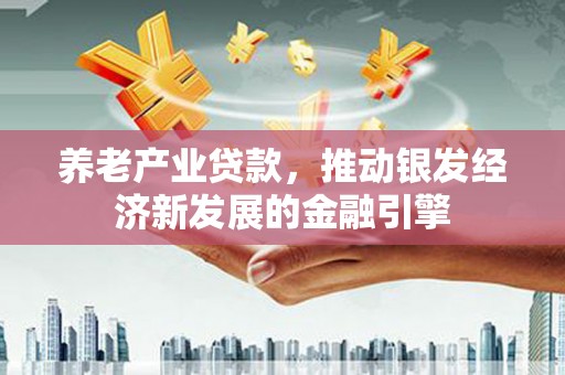 七台河养老产业贷款，推动银发经济新发展的金融引擎