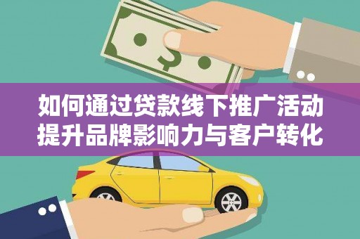 七台河如何通过贷款线下推广活动提升品牌影响力与客户转化率