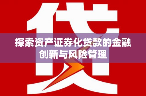 七台河探索资产证券化贷款的金融创新与风险管理