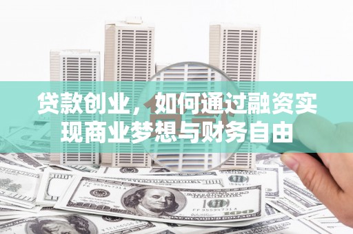 七台河贷款创业，如何通过融资实现商业梦想与财务自由