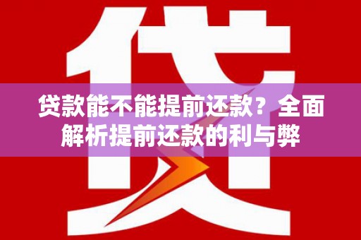 七台河贷款能不能提前还款？全面解析提前还款的利与弊