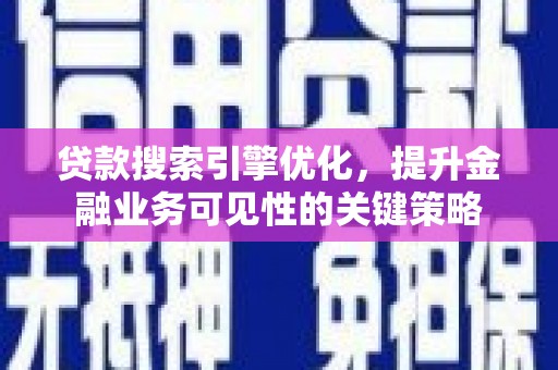 七台河贷款搜索引擎优化，提升金融业务可见性的关键策略