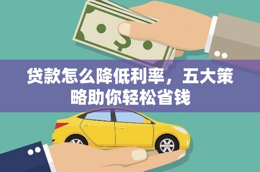 七台河贷款怎么降低利率，五大策略助你轻松省钱