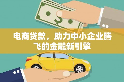 七台河电商贷款，助力中小企业腾飞的金融新引擎
