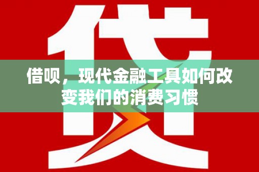 七台河借呗，现代金融工具如何改变我们的消费习惯